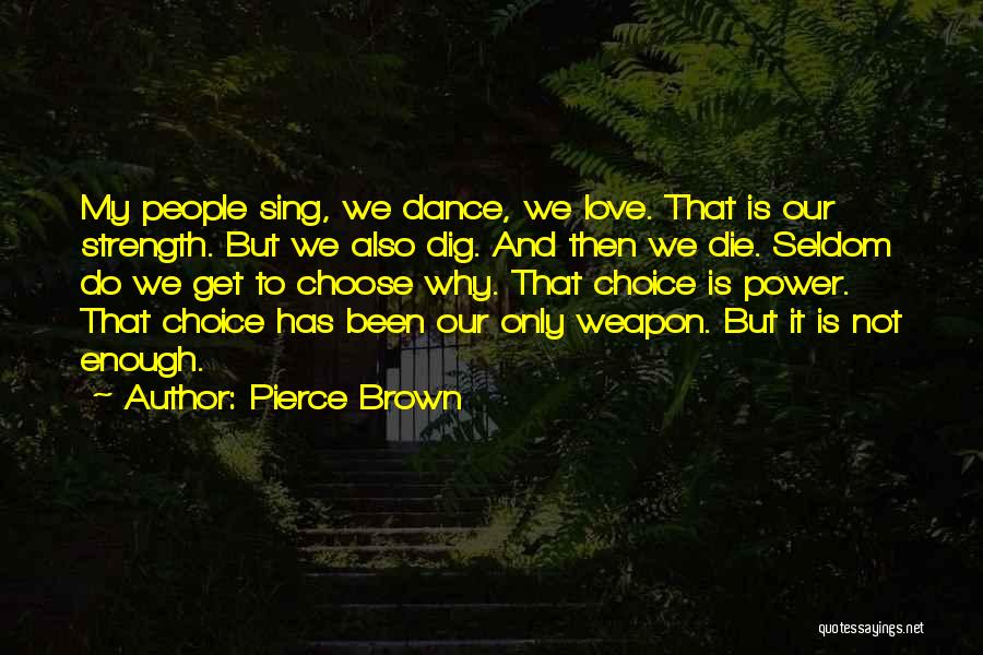 Pierce Brown Quotes: My People Sing, We Dance, We Love. That Is Our Strength. But We Also Dig. And Then We Die. Seldom