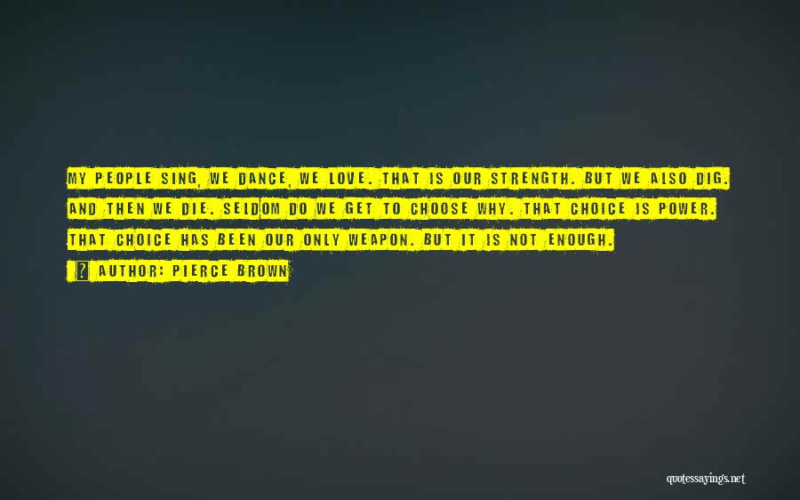 Pierce Brown Quotes: My People Sing, We Dance, We Love. That Is Our Strength. But We Also Dig. And Then We Die. Seldom