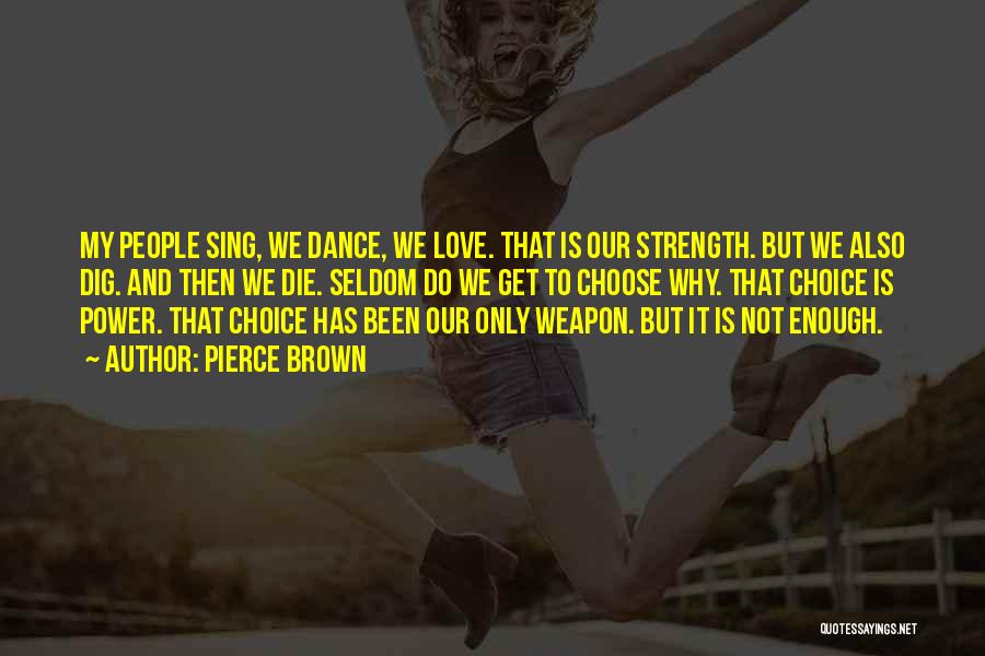 Pierce Brown Quotes: My People Sing, We Dance, We Love. That Is Our Strength. But We Also Dig. And Then We Die. Seldom