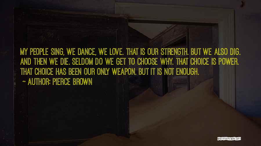 Pierce Brown Quotes: My People Sing, We Dance, We Love. That Is Our Strength. But We Also Dig. And Then We Die. Seldom