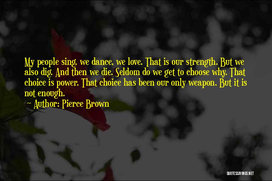 Pierce Brown Quotes: My People Sing, We Dance, We Love. That Is Our Strength. But We Also Dig. And Then We Die. Seldom
