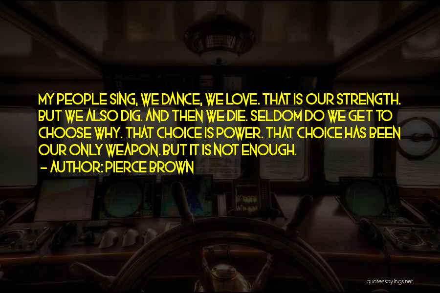 Pierce Brown Quotes: My People Sing, We Dance, We Love. That Is Our Strength. But We Also Dig. And Then We Die. Seldom