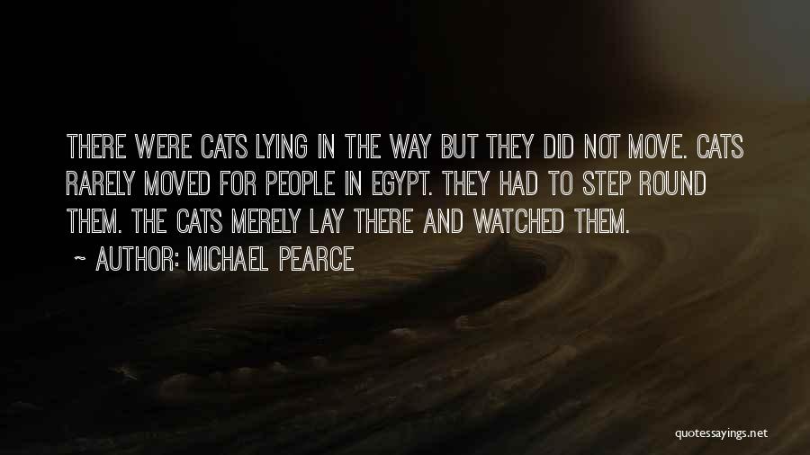 Michael Pearce Quotes: There Were Cats Lying In The Way But They Did Not Move. Cats Rarely Moved For People In Egypt. They