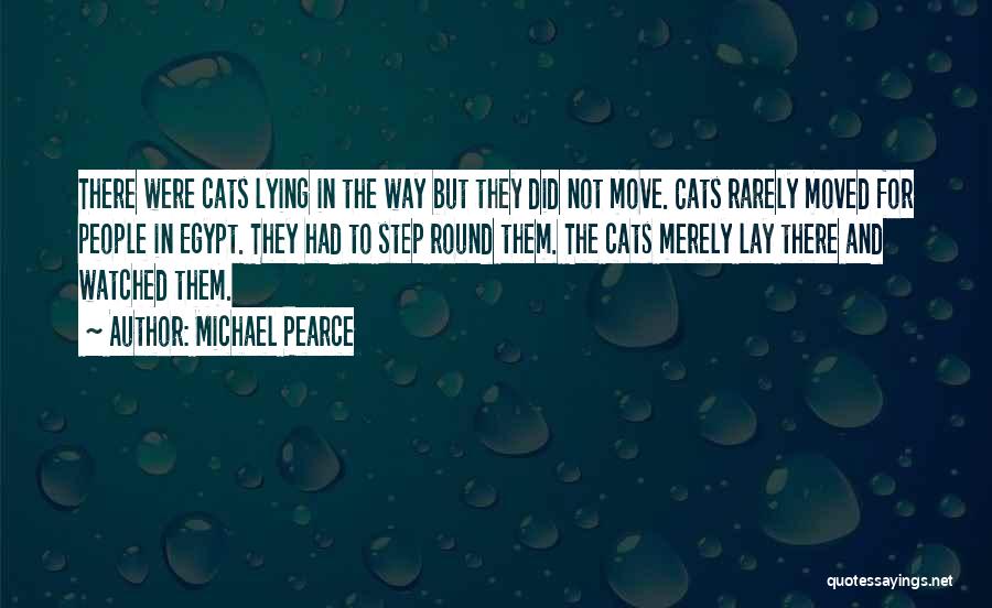 Michael Pearce Quotes: There Were Cats Lying In The Way But They Did Not Move. Cats Rarely Moved For People In Egypt. They