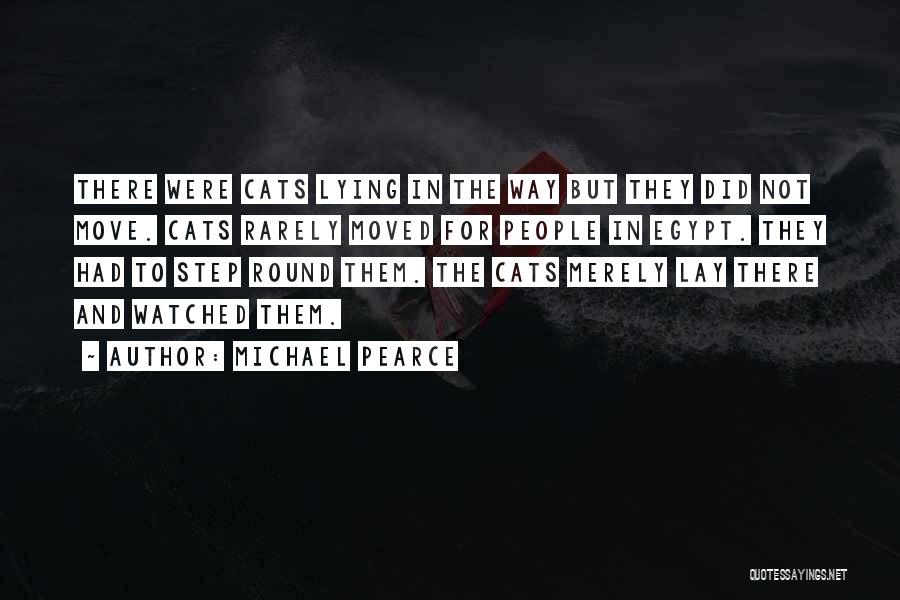 Michael Pearce Quotes: There Were Cats Lying In The Way But They Did Not Move. Cats Rarely Moved For People In Egypt. They