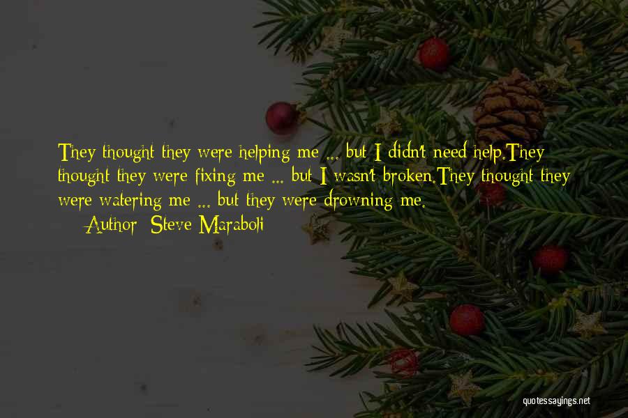 Steve Maraboli Quotes: They Thought They Were Helping Me ... But I Didn't Need Help.they Thought They Were Fixing Me ... But I