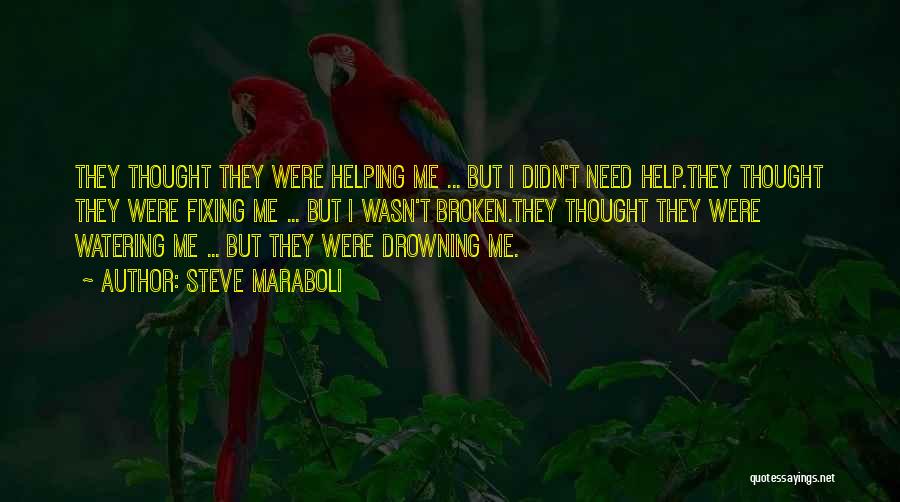 Steve Maraboli Quotes: They Thought They Were Helping Me ... But I Didn't Need Help.they Thought They Were Fixing Me ... But I