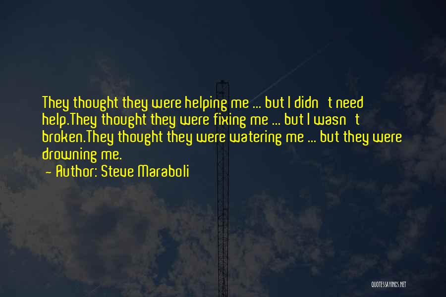 Steve Maraboli Quotes: They Thought They Were Helping Me ... But I Didn't Need Help.they Thought They Were Fixing Me ... But I