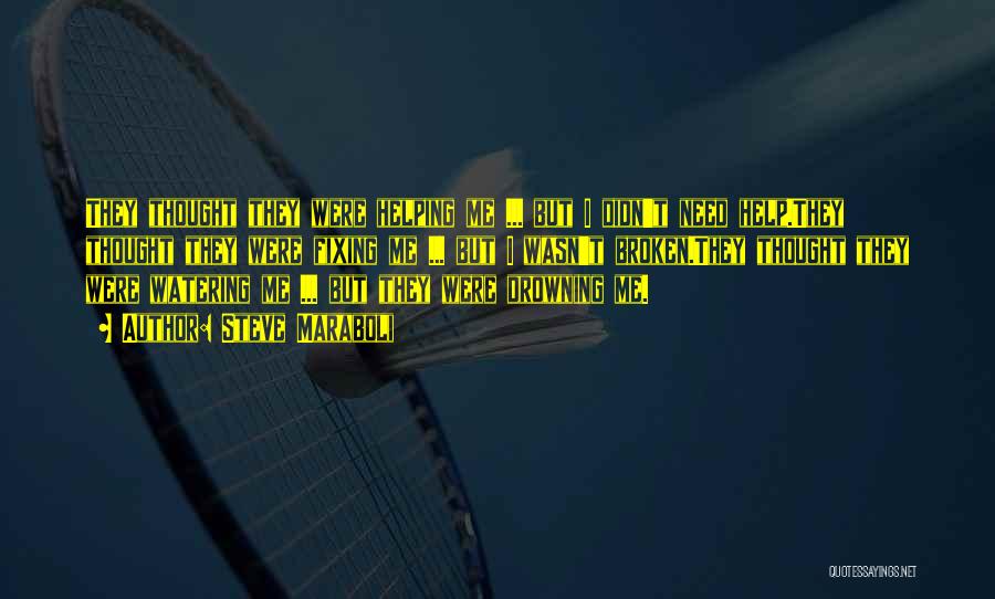Steve Maraboli Quotes: They Thought They Were Helping Me ... But I Didn't Need Help.they Thought They Were Fixing Me ... But I