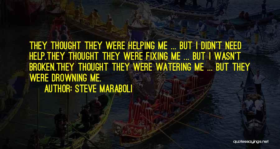 Steve Maraboli Quotes: They Thought They Were Helping Me ... But I Didn't Need Help.they Thought They Were Fixing Me ... But I