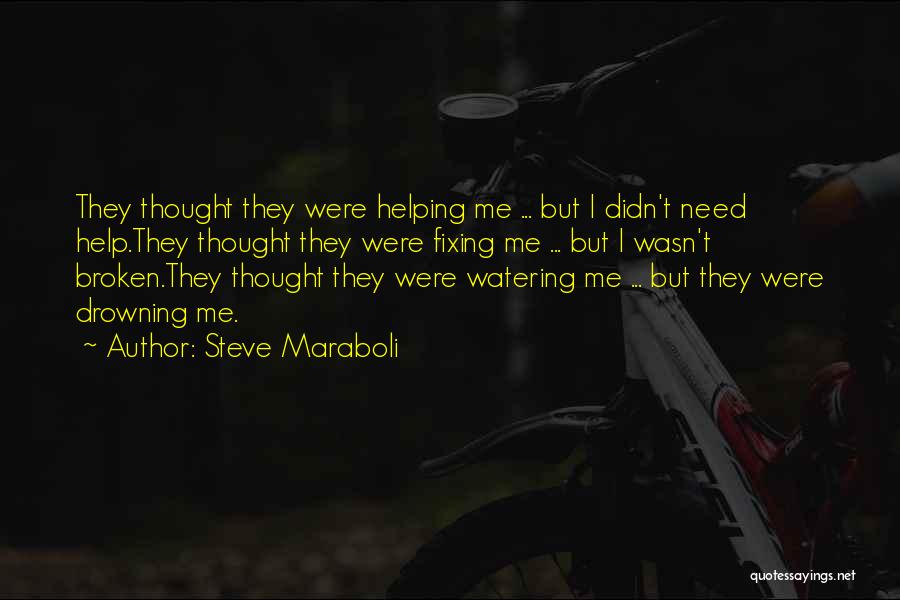 Steve Maraboli Quotes: They Thought They Were Helping Me ... But I Didn't Need Help.they Thought They Were Fixing Me ... But I