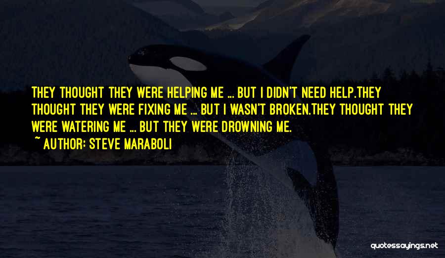 Steve Maraboli Quotes: They Thought They Were Helping Me ... But I Didn't Need Help.they Thought They Were Fixing Me ... But I