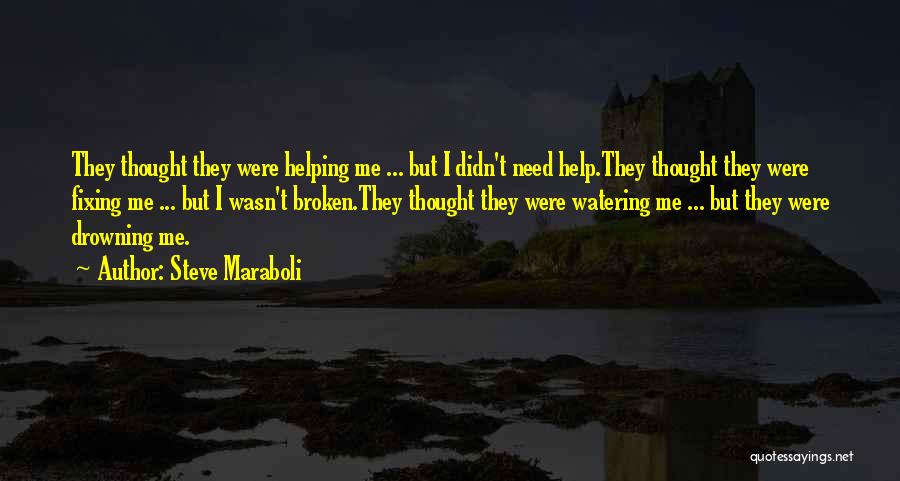 Steve Maraboli Quotes: They Thought They Were Helping Me ... But I Didn't Need Help.they Thought They Were Fixing Me ... But I