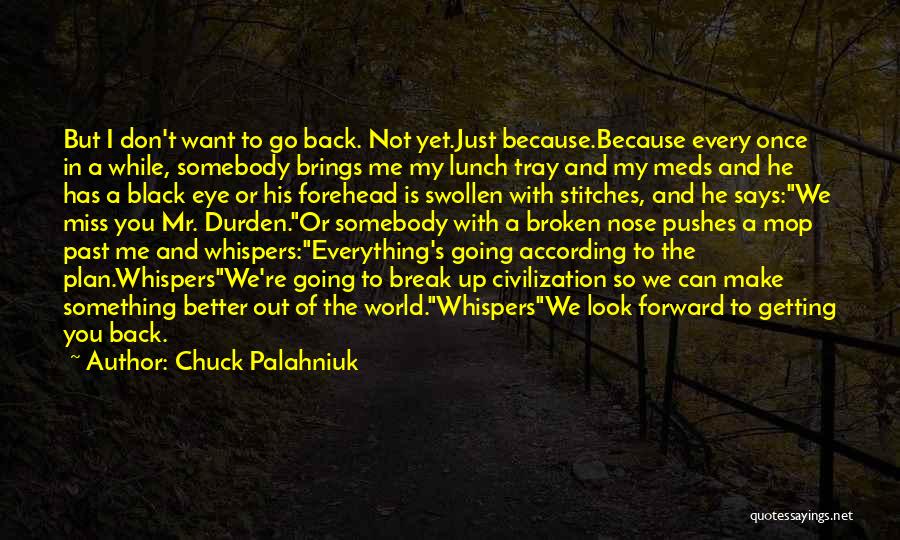 Chuck Palahniuk Quotes: But I Don't Want To Go Back. Not Yet.just Because.because Every Once In A While, Somebody Brings Me My Lunch