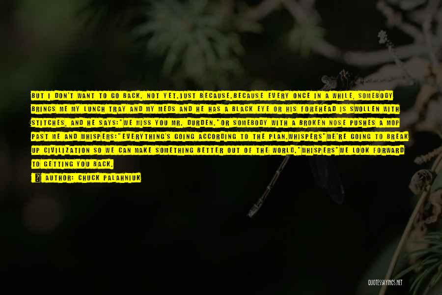 Chuck Palahniuk Quotes: But I Don't Want To Go Back. Not Yet.just Because.because Every Once In A While, Somebody Brings Me My Lunch