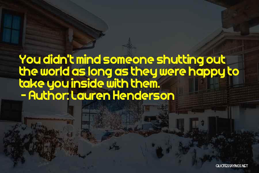 Lauren Henderson Quotes: You Didn't Mind Someone Shutting Out The World As Long As They Were Happy To Take You Inside With Them.