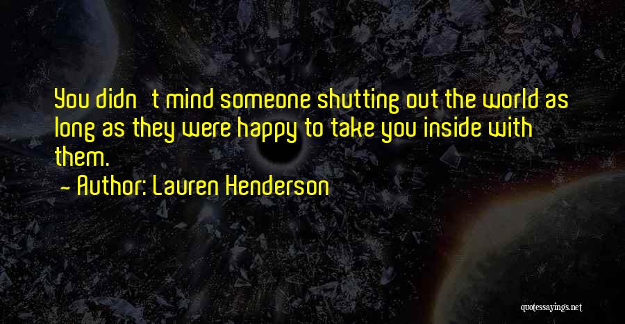 Lauren Henderson Quotes: You Didn't Mind Someone Shutting Out The World As Long As They Were Happy To Take You Inside With Them.