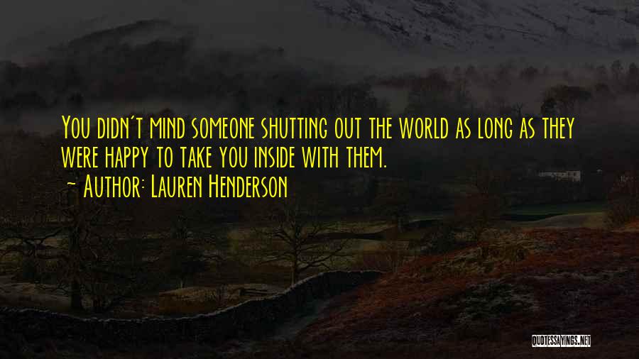 Lauren Henderson Quotes: You Didn't Mind Someone Shutting Out The World As Long As They Were Happy To Take You Inside With Them.