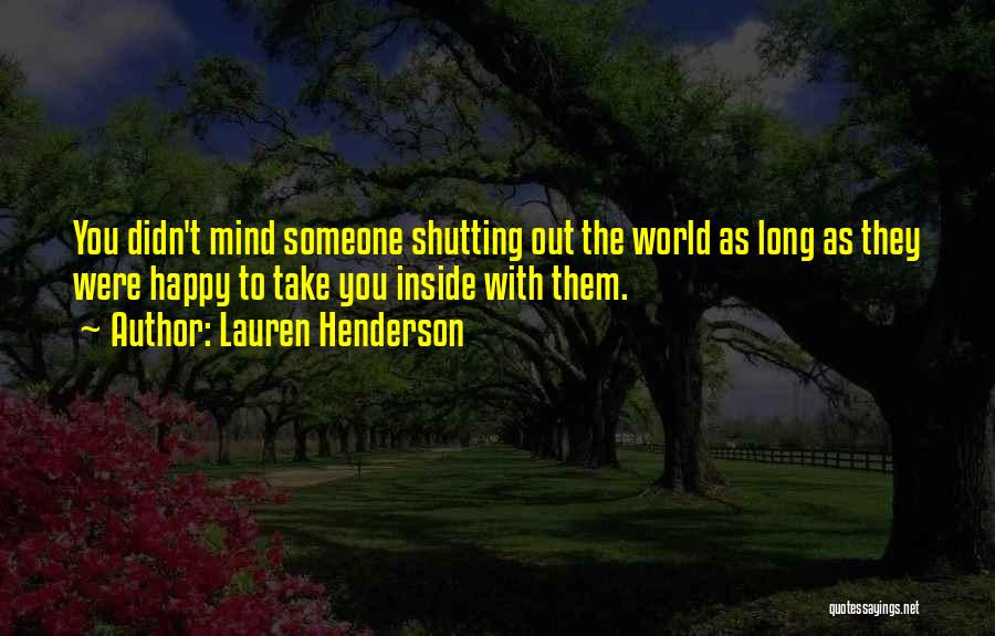 Lauren Henderson Quotes: You Didn't Mind Someone Shutting Out The World As Long As They Were Happy To Take You Inside With Them.