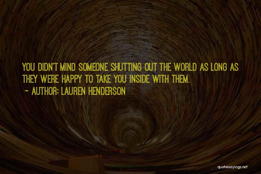 Lauren Henderson Quotes: You Didn't Mind Someone Shutting Out The World As Long As They Were Happy To Take You Inside With Them.
