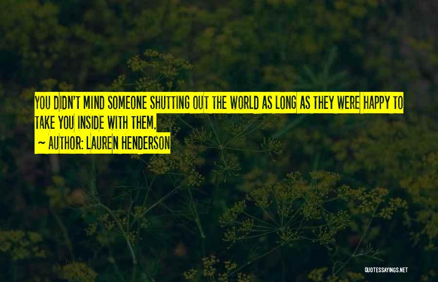 Lauren Henderson Quotes: You Didn't Mind Someone Shutting Out The World As Long As They Were Happy To Take You Inside With Them.
