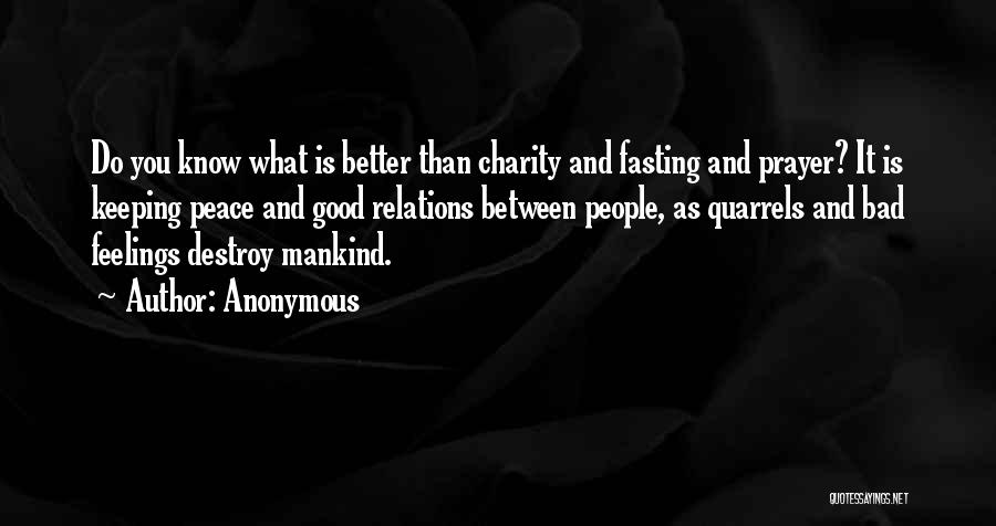 Anonymous Quotes: Do You Know What Is Better Than Charity And Fasting And Prayer? It Is Keeping Peace And Good Relations Between