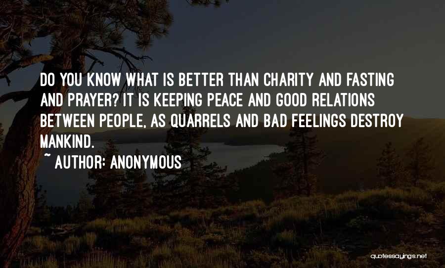 Anonymous Quotes: Do You Know What Is Better Than Charity And Fasting And Prayer? It Is Keeping Peace And Good Relations Between