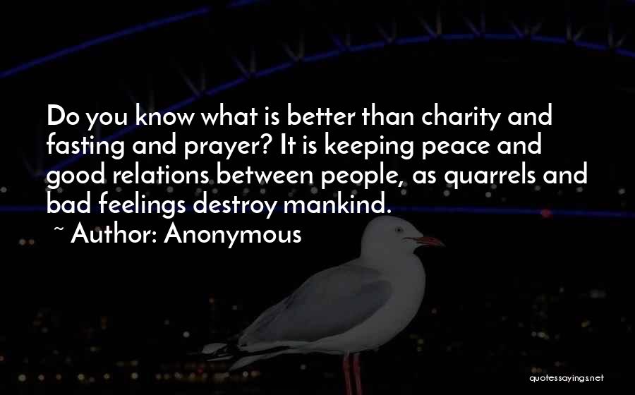 Anonymous Quotes: Do You Know What Is Better Than Charity And Fasting And Prayer? It Is Keeping Peace And Good Relations Between