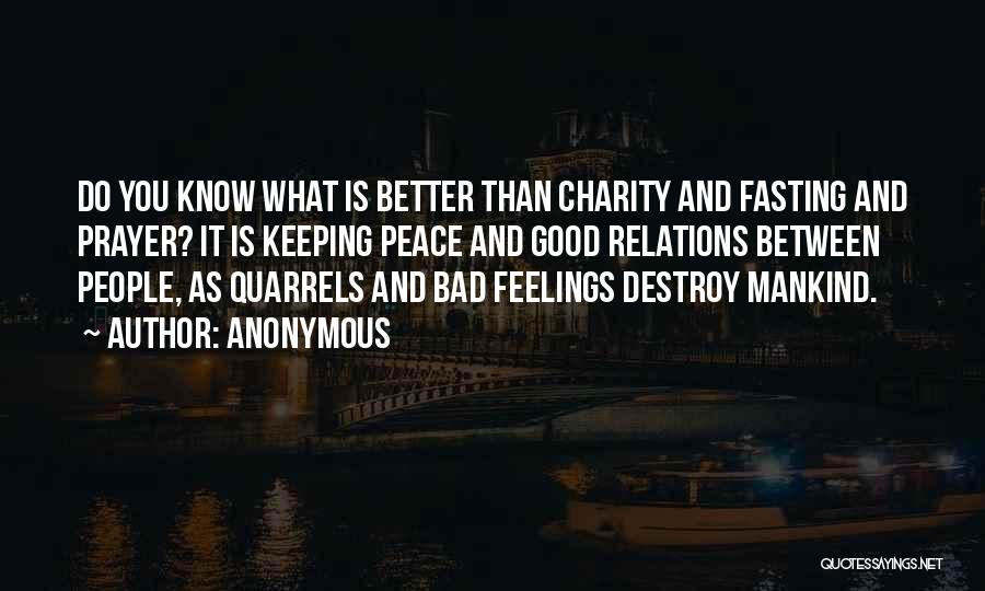 Anonymous Quotes: Do You Know What Is Better Than Charity And Fasting And Prayer? It Is Keeping Peace And Good Relations Between