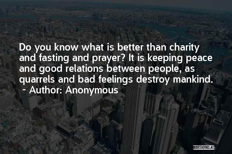 Anonymous Quotes: Do You Know What Is Better Than Charity And Fasting And Prayer? It Is Keeping Peace And Good Relations Between