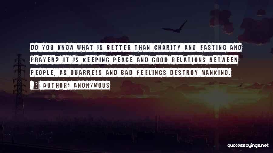 Anonymous Quotes: Do You Know What Is Better Than Charity And Fasting And Prayer? It Is Keeping Peace And Good Relations Between