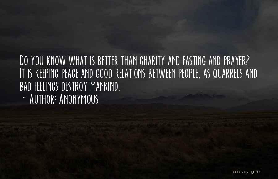 Anonymous Quotes: Do You Know What Is Better Than Charity And Fasting And Prayer? It Is Keeping Peace And Good Relations Between