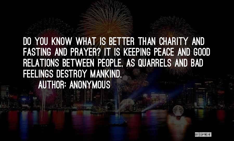 Anonymous Quotes: Do You Know What Is Better Than Charity And Fasting And Prayer? It Is Keeping Peace And Good Relations Between