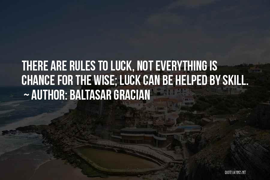 Baltasar Gracian Quotes: There Are Rules To Luck, Not Everything Is Chance For The Wise; Luck Can Be Helped By Skill.