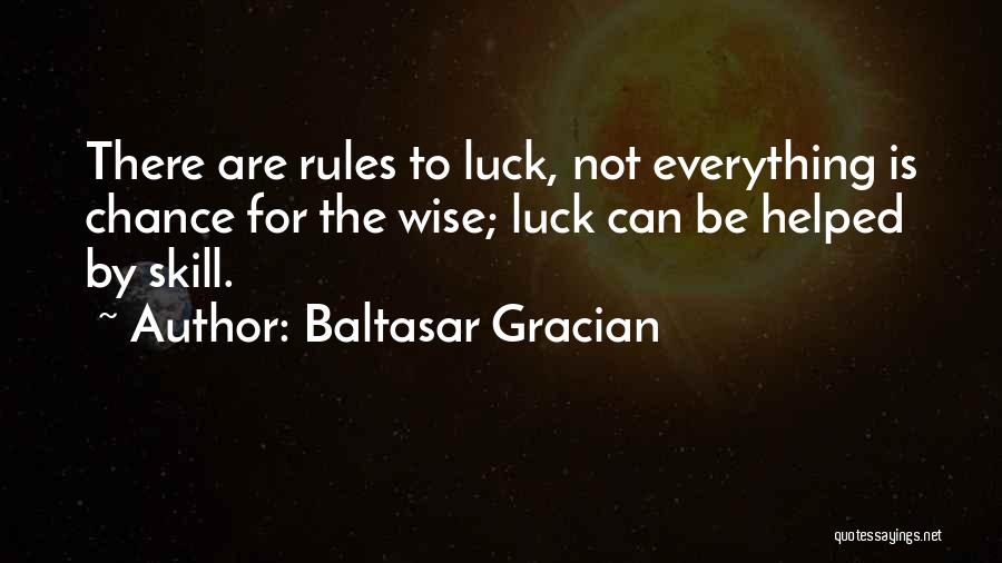 Baltasar Gracian Quotes: There Are Rules To Luck, Not Everything Is Chance For The Wise; Luck Can Be Helped By Skill.