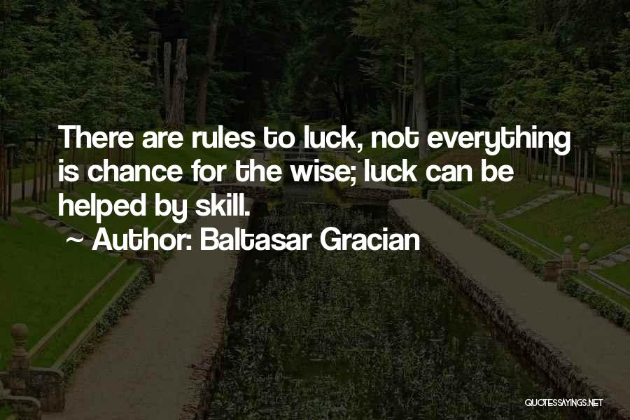 Baltasar Gracian Quotes: There Are Rules To Luck, Not Everything Is Chance For The Wise; Luck Can Be Helped By Skill.