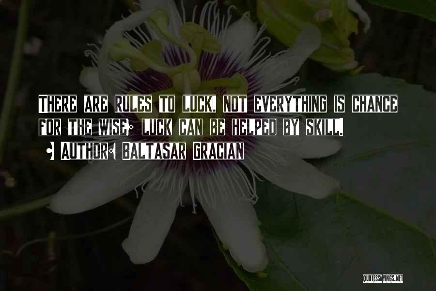 Baltasar Gracian Quotes: There Are Rules To Luck, Not Everything Is Chance For The Wise; Luck Can Be Helped By Skill.