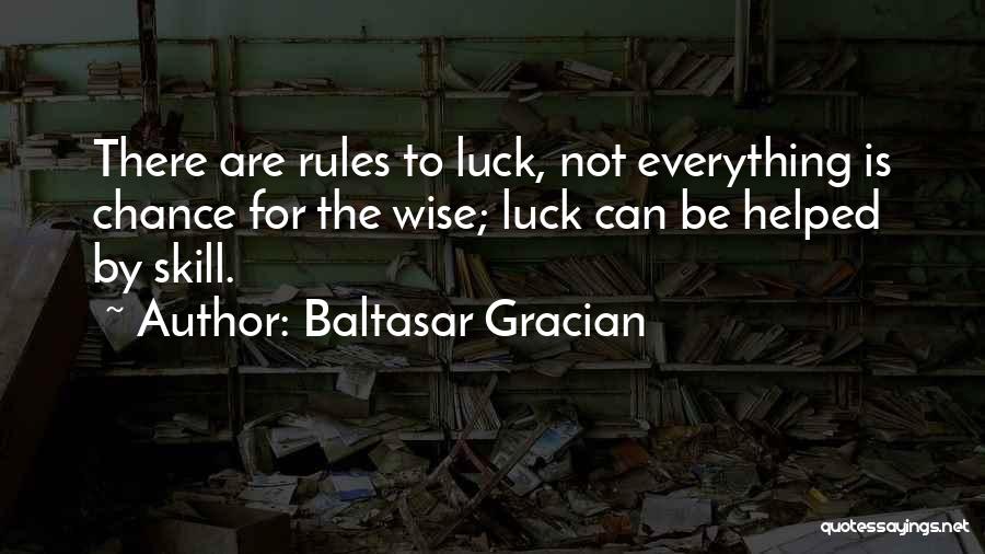 Baltasar Gracian Quotes: There Are Rules To Luck, Not Everything Is Chance For The Wise; Luck Can Be Helped By Skill.