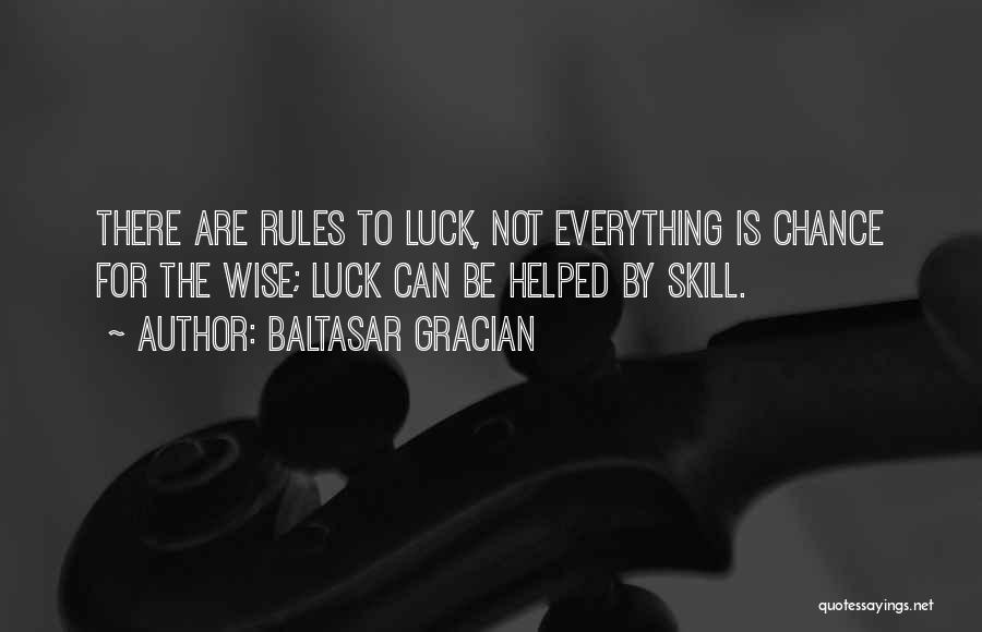 Baltasar Gracian Quotes: There Are Rules To Luck, Not Everything Is Chance For The Wise; Luck Can Be Helped By Skill.