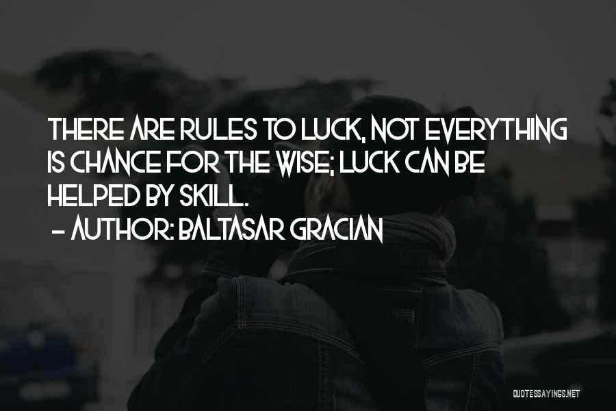 Baltasar Gracian Quotes: There Are Rules To Luck, Not Everything Is Chance For The Wise; Luck Can Be Helped By Skill.