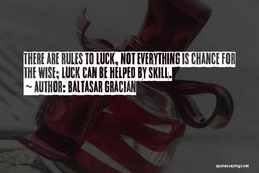 Baltasar Gracian Quotes: There Are Rules To Luck, Not Everything Is Chance For The Wise; Luck Can Be Helped By Skill.