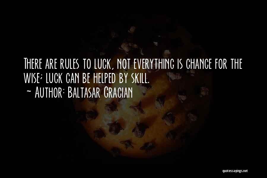 Baltasar Gracian Quotes: There Are Rules To Luck, Not Everything Is Chance For The Wise; Luck Can Be Helped By Skill.