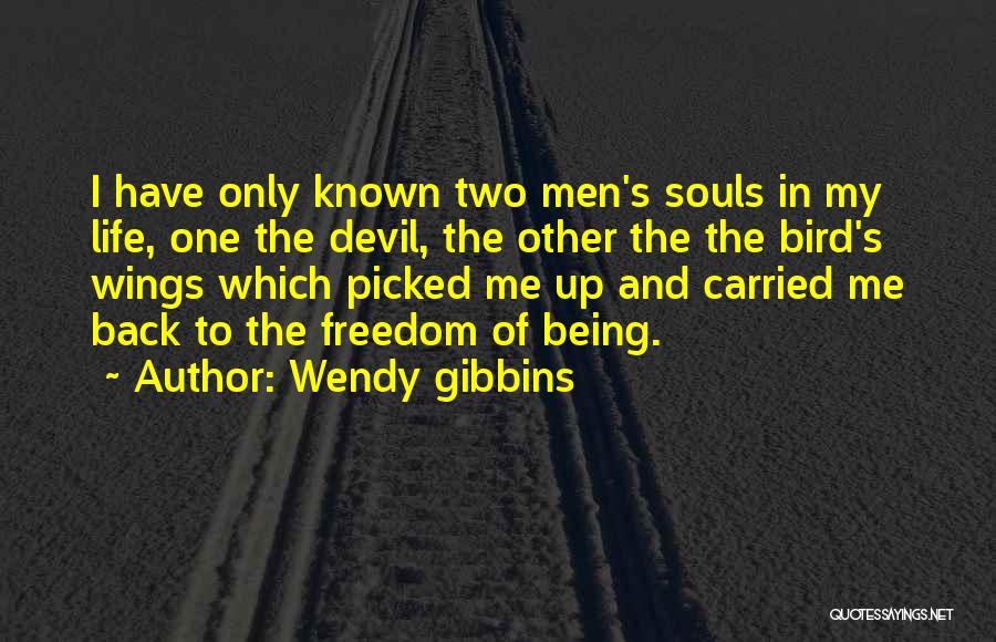 Wendy Gibbins Quotes: I Have Only Known Two Men's Souls In My Life, One The Devil, The Other The The Bird's Wings Which