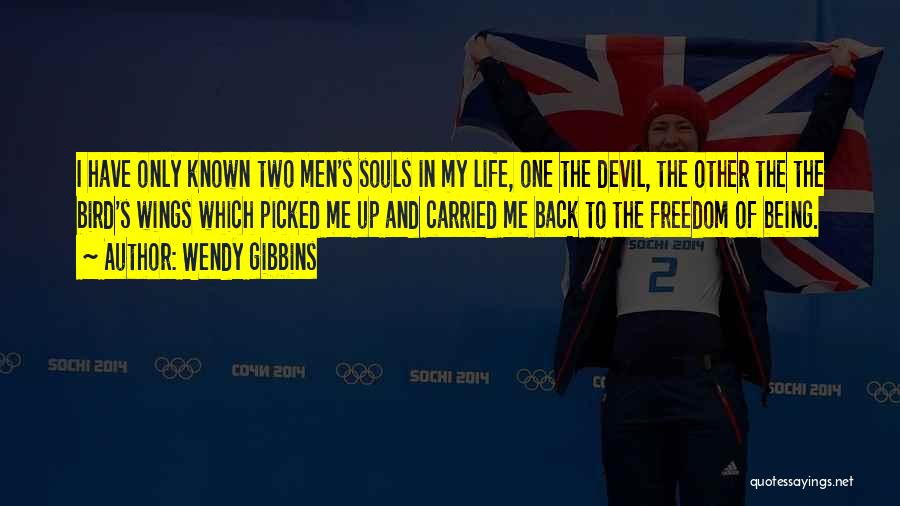 Wendy Gibbins Quotes: I Have Only Known Two Men's Souls In My Life, One The Devil, The Other The The Bird's Wings Which