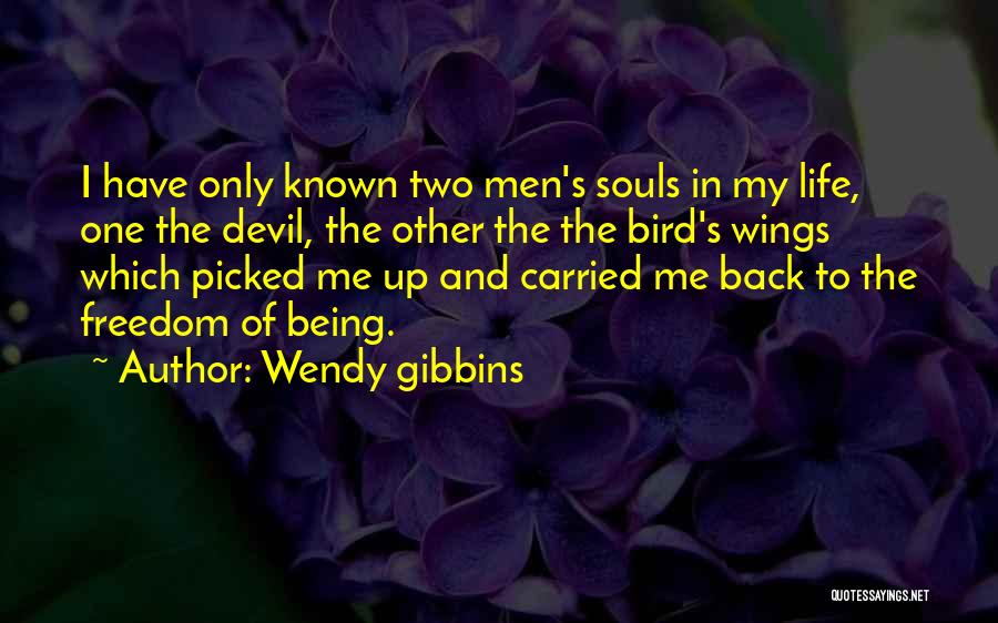 Wendy Gibbins Quotes: I Have Only Known Two Men's Souls In My Life, One The Devil, The Other The The Bird's Wings Which