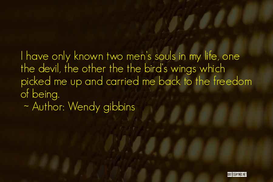 Wendy Gibbins Quotes: I Have Only Known Two Men's Souls In My Life, One The Devil, The Other The The Bird's Wings Which