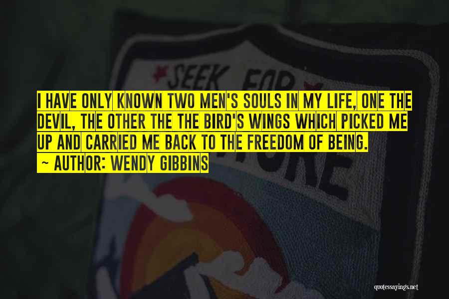 Wendy Gibbins Quotes: I Have Only Known Two Men's Souls In My Life, One The Devil, The Other The The Bird's Wings Which