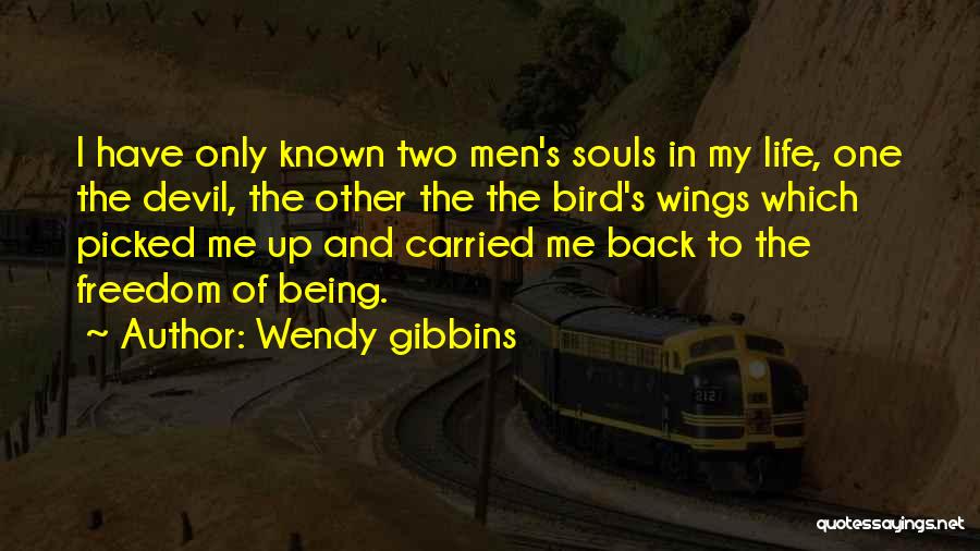 Wendy Gibbins Quotes: I Have Only Known Two Men's Souls In My Life, One The Devil, The Other The The Bird's Wings Which