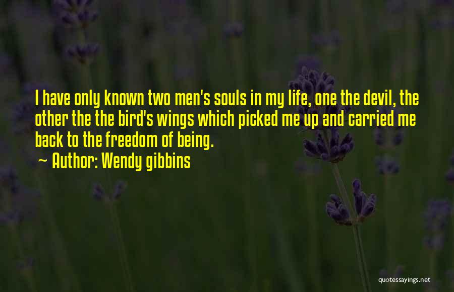 Wendy Gibbins Quotes: I Have Only Known Two Men's Souls In My Life, One The Devil, The Other The The Bird's Wings Which