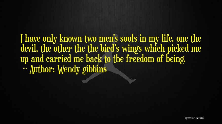 Wendy Gibbins Quotes: I Have Only Known Two Men's Souls In My Life, One The Devil, The Other The The Bird's Wings Which